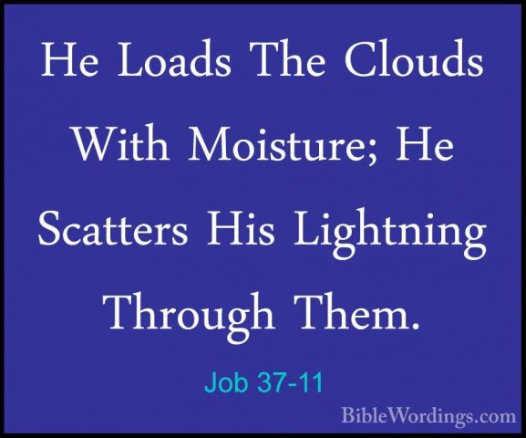 Job 37-11 - He Loads The Clouds With Moisture; He Scatters His LiHe Loads The Clouds With Moisture; He Scatters His Lightning Through Them. 