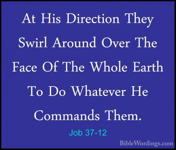 Job 37-12 - At His Direction They Swirl Around Over The Face Of TAt His Direction They Swirl Around Over The Face Of The Whole Earth To Do Whatever He Commands Them. 