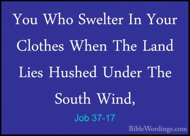 Job 37-17 - You Who Swelter In Your Clothes When The Land Lies HuYou Who Swelter In Your Clothes When The Land Lies Hushed Under The South Wind, 