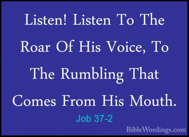 Job 37-2 - Listen! Listen To The Roar Of His Voice, To The RumbliListen! Listen To The Roar Of His Voice, To The Rumbling That Comes From His Mouth. 