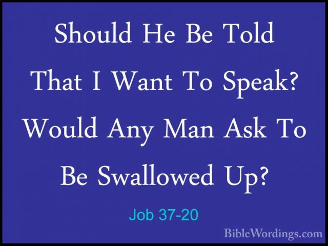 Job 37-20 - Should He Be Told That I Want To Speak? Would Any ManShould He Be Told That I Want To Speak? Would Any Man Ask To Be Swallowed Up? 