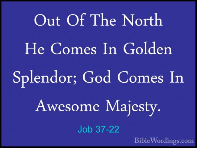 Job 37-22 - Out Of The North He Comes In Golden Splendor; God ComOut Of The North He Comes In Golden Splendor; God Comes In Awesome Majesty. 