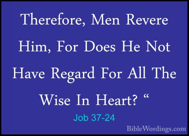 Job 37-24 - Therefore, Men Revere Him, For Does He Not Have RegarTherefore, Men Revere Him, For Does He Not Have Regard For All The Wise In Heart? "