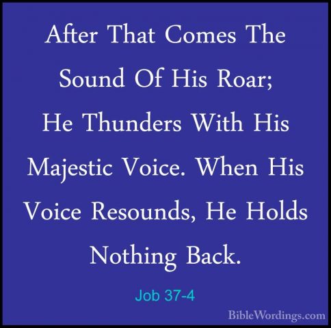 Job 37-4 - After That Comes The Sound Of His Roar; He Thunders WiAfter That Comes The Sound Of His Roar; He Thunders With His Majestic Voice. When His Voice Resounds, He Holds Nothing Back. 