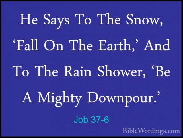 Job 37-6 - He Says To The Snow, 'Fall On The Earth,' And To The RHe Says To The Snow, 'Fall On The Earth,' And To The Rain Shower, 'Be A Mighty Downpour.' 