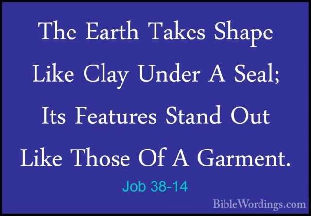 Job 38-14 - The Earth Takes Shape Like Clay Under A Seal; Its FeaThe Earth Takes Shape Like Clay Under A Seal; Its Features Stand Out Like Those Of A Garment. 