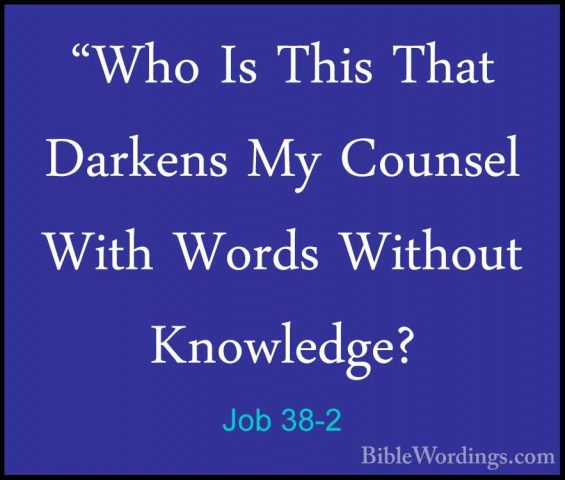 Job 38-2 - "Who Is This That Darkens My Counsel With Words Withou"Who Is This That Darkens My Counsel With Words Without Knowledge? 