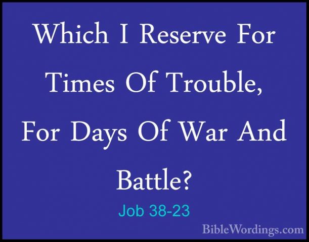 Job 38-23 - Which I Reserve For Times Of Trouble, For Days Of WarWhich I Reserve For Times Of Trouble, For Days Of War And Battle? 