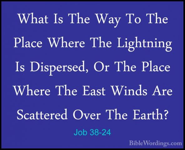 Job 38-24 - What Is The Way To The Place Where The Lightning Is DWhat Is The Way To The Place Where The Lightning Is Dispersed, Or The Place Where The East Winds Are Scattered Over The Earth? 