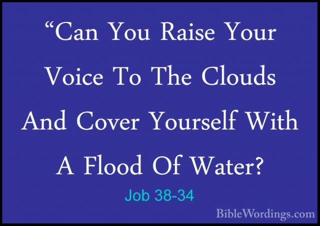 Job 38-34 - "Can You Raise Your Voice To The Clouds And Cover You"Can You Raise Your Voice To The Clouds And Cover Yourself With A Flood Of Water? 
