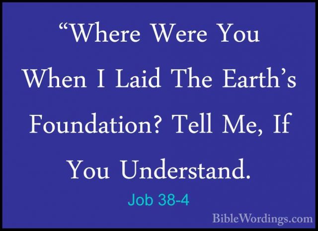 Job 38-4 - "Where Were You When I Laid The Earth's Foundation? Te"Where Were You When I Laid The Earth's Foundation? Tell Me, If You Understand. 