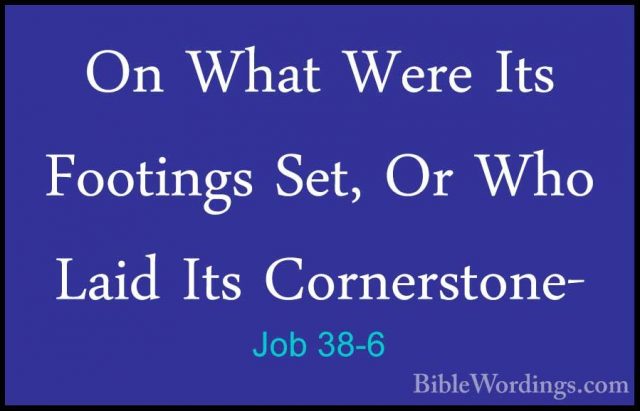 Job 38-6 - On What Were Its Footings Set, Or Who Laid Its CornersOn What Were Its Footings Set, Or Who Laid Its Cornerstone- 