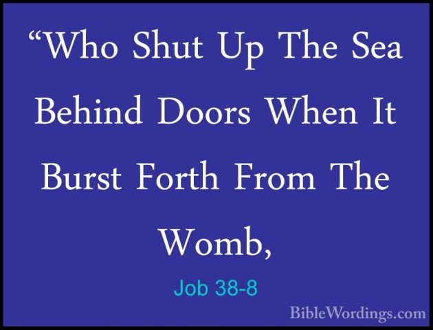 Job 38-8 - "Who Shut Up The Sea Behind Doors When It Burst Forth"Who Shut Up The Sea Behind Doors When It Burst Forth From The Womb, 
