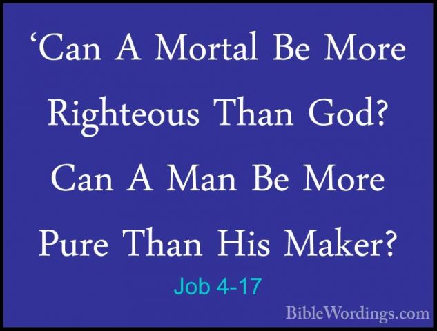 Job 4-17 - 'Can A Mortal Be More Righteous Than God? Can A Man Be'Can A Mortal Be More Righteous Than God? Can A Man Be More Pure Than His Maker? 