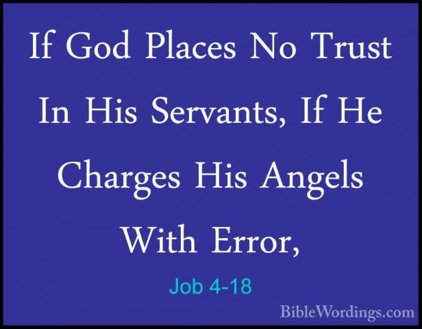 Job 4-18 - If God Places No Trust In His Servants, If He ChargesIf God Places No Trust In His Servants, If He Charges His Angels With Error, 
