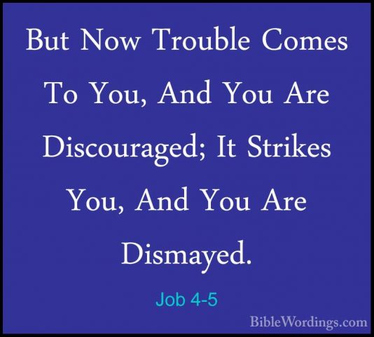 Job 4-5 - But Now Trouble Comes To You, And You Are Discouraged;But Now Trouble Comes To You, And You Are Discouraged; It Strikes You, And You Are Dismayed. 