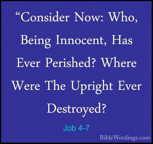 Job 4-7 - "Consider Now: Who, Being Innocent, Has Ever Perished?"Consider Now: Who, Being Innocent, Has Ever Perished? Where Were The Upright Ever Destroyed? 