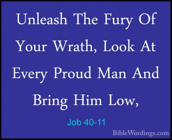 Job 40-11 - Unleash The Fury Of Your Wrath, Look At Every Proud MUnleash The Fury Of Your Wrath, Look At Every Proud Man And Bring Him Low, 