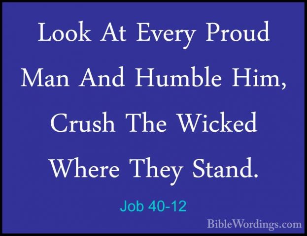 Job 40-12 - Look At Every Proud Man And Humble Him, Crush The WicLook At Every Proud Man And Humble Him, Crush The Wicked Where They Stand. 