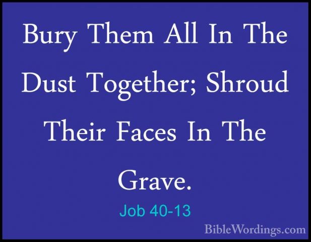 Job 40-13 - Bury Them All In The Dust Together; Shroud Their FaceBury Them All In The Dust Together; Shroud Their Faces In The Grave. 