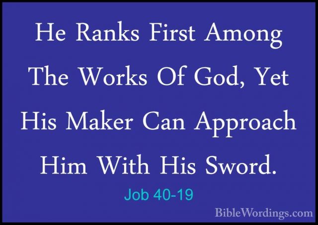 Job 40-19 - He Ranks First Among The Works Of God, Yet His MakerHe Ranks First Among The Works Of God, Yet His Maker Can Approach Him With His Sword. 