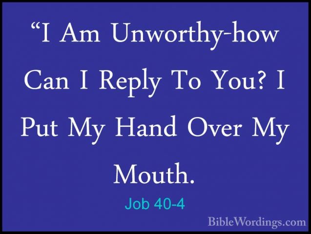 Job 40-4 - "I Am Unworthy-how Can I Reply To You? I Put My Hand O"I Am Unworthy-how Can I Reply To You? I Put My Hand Over My Mouth. 