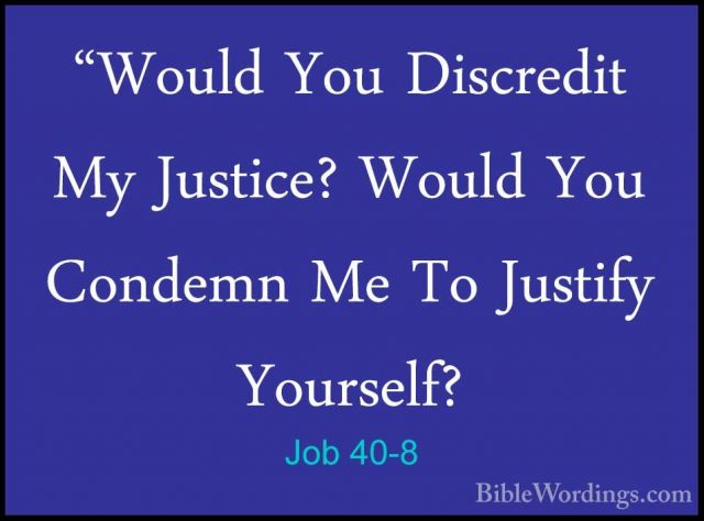 Job 40-8 - "Would You Discredit My Justice? Would You Condemn Me"Would You Discredit My Justice? Would You Condemn Me To Justify Yourself? 