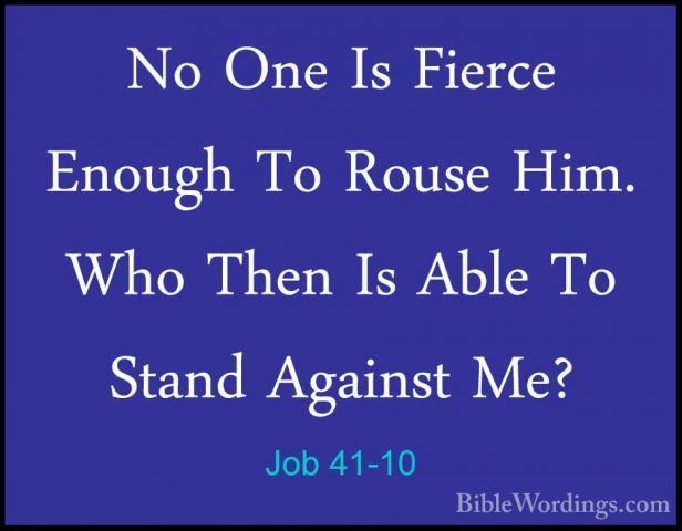 Job 41-10 - No One Is Fierce Enough To Rouse Him. Who Then Is AblNo One Is Fierce Enough To Rouse Him. Who Then Is Able To Stand Against Me? 