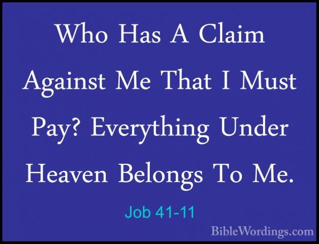 Job 41-11 - Who Has A Claim Against Me That I Must Pay? EverythinWho Has A Claim Against Me That I Must Pay? Everything Under Heaven Belongs To Me. 
