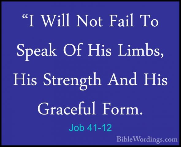 Job 41-12 - "I Will Not Fail To Speak Of His Limbs, His Strength"I Will Not Fail To Speak Of His Limbs, His Strength And His Graceful Form. 