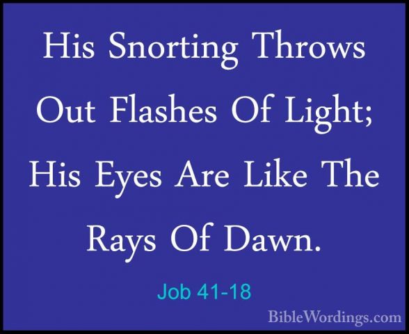 Job 41-18 - His Snorting Throws Out Flashes Of Light; His Eyes ArHis Snorting Throws Out Flashes Of Light; His Eyes Are Like The Rays Of Dawn. 