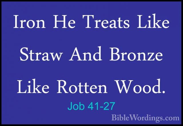 Job 41-27 - Iron He Treats Like Straw And Bronze Like Rotten WoodIron He Treats Like Straw And Bronze Like Rotten Wood. 
