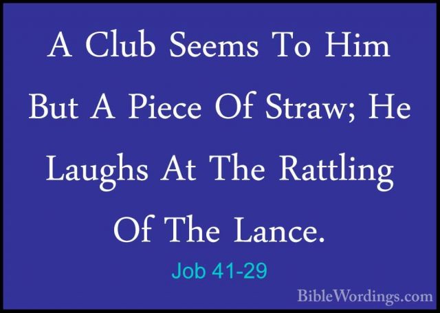 Job 41-29 - A Club Seems To Him But A Piece Of Straw; He Laughs AA Club Seems To Him But A Piece Of Straw; He Laughs At The Rattling Of The Lance. 