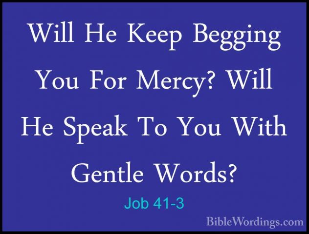 Job 41-3 - Will He Keep Begging You For Mercy? Will He Speak To YWill He Keep Begging You For Mercy? Will He Speak To You With Gentle Words? 