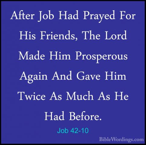 Job 42-10 - After Job Had Prayed For His Friends, The Lord Made HAfter Job Had Prayed For His Friends, The Lord Made Him Prosperous Again And Gave Him Twice As Much As He Had Before. 