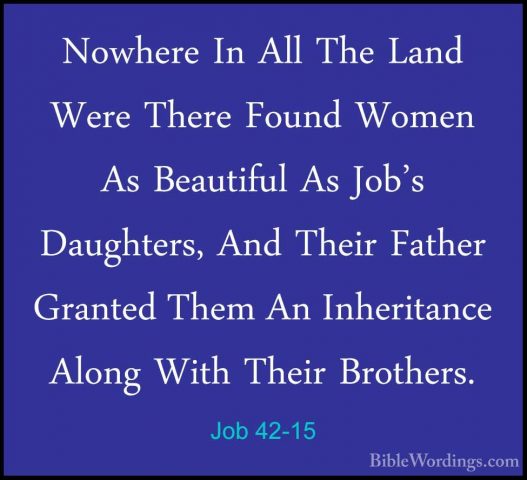Job 42-15 - Nowhere In All The Land Were There Found Women As BeaNowhere In All The Land Were There Found Women As Beautiful As Job's Daughters, And Their Father Granted Them An Inheritance Along With Their Brothers. 