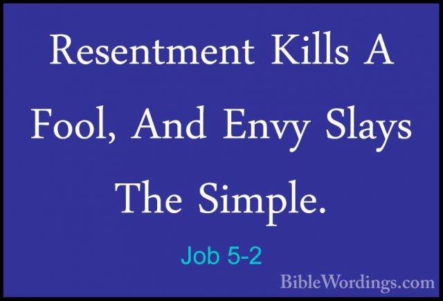 Job 5-2 - Resentment Kills A Fool, And Envy Slays The Simple.Resentment Kills A Fool, And Envy Slays The Simple. 