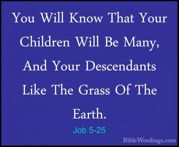 Job 5-25 - You Will Know That Your Children Will Be Many, And YouYou Will Know That Your Children Will Be Many, And Your Descendants Like The Grass Of The Earth. 