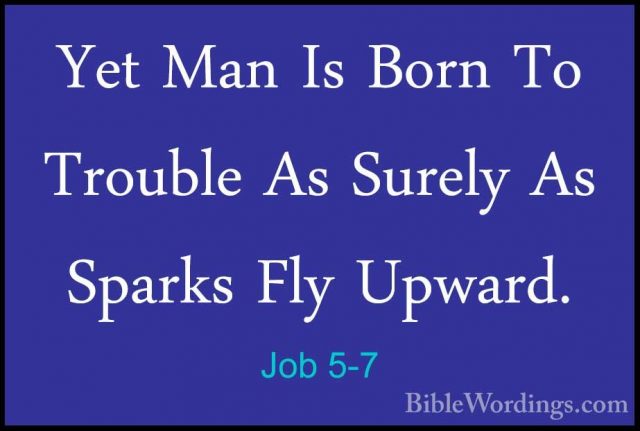 Job 5-7 - Yet Man Is Born To Trouble As Surely As Sparks Fly UpwaYet Man Is Born To Trouble As Surely As Sparks Fly Upward. 