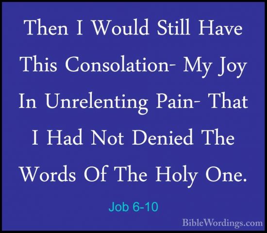 Job 6-10 - Then I Would Still Have This Consolation- My Joy In UnThen I Would Still Have This Consolation- My Joy In Unrelenting Pain- That I Had Not Denied The Words Of The Holy One. 