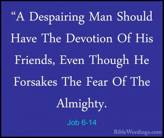 Job 6-14 - "A Despairing Man Should Have The Devotion Of His Frie"A Despairing Man Should Have The Devotion Of His Friends, Even Though He Forsakes The Fear Of The Almighty. 