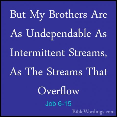 Job 6-15 - But My Brothers Are As Undependable As Intermittent StBut My Brothers Are As Undependable As Intermittent Streams, As The Streams That Overflow 