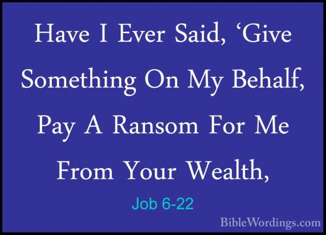 Job 6-22 - Have I Ever Said, 'Give Something On My Behalf, Pay AHave I Ever Said, 'Give Something On My Behalf, Pay A Ransom For Me From Your Wealth, 