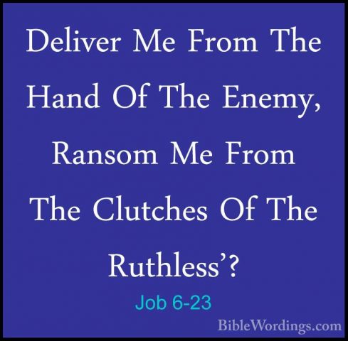 Job 6-23 - Deliver Me From The Hand Of The Enemy, Ransom Me FromDeliver Me From The Hand Of The Enemy, Ransom Me From The Clutches Of The Ruthless'? 