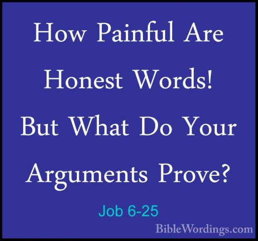 Job 6-25 - How Painful Are Honest Words! But What Do Your ArgumenHow Painful Are Honest Words! But What Do Your Arguments Prove? 