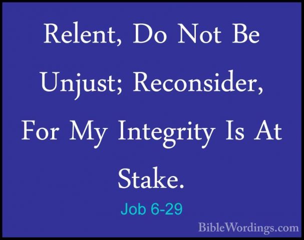 Job 6-29 - Relent, Do Not Be Unjust; Reconsider, For My IntegrityRelent, Do Not Be Unjust; Reconsider, For My Integrity Is At Stake. 