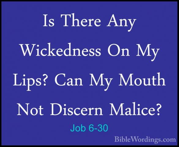 Job 6-30 - Is There Any Wickedness On My Lips? Can My Mouth Not DIs There Any Wickedness On My Lips? Can My Mouth Not Discern Malice?