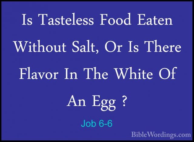 Job 6-6 - Is Tasteless Food Eaten Without Salt, Or Is There FlavoIs Tasteless Food Eaten Without Salt, Or Is There Flavor In The White Of An Egg ? 