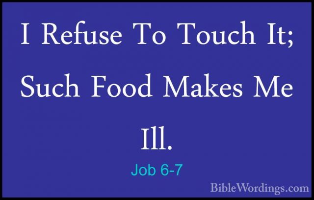 Job 6-7 - I Refuse To Touch It; Such Food Makes Me Ill.I Refuse To Touch It; Such Food Makes Me Ill. 