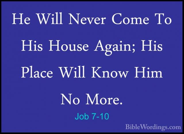 Job 7-10 - He Will Never Come To His House Again; His Place WillHe Will Never Come To His House Again; His Place Will Know Him No More. 